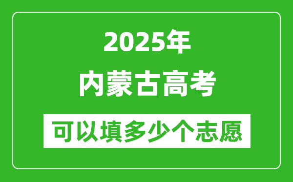 2025年内蒙古高考志愿可以填多少个志愿,可以报多少个学校和专业?
