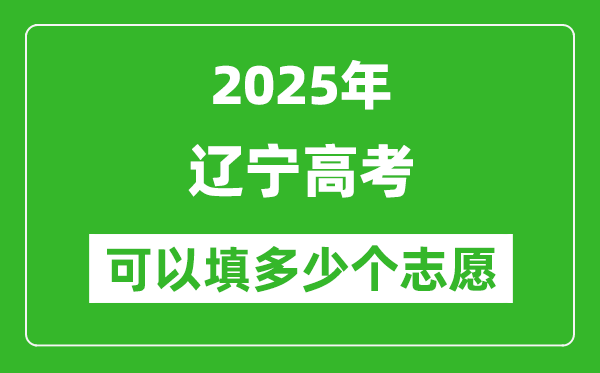 2025年辽宁高考志愿可以填多少个志愿_可以报多少个学校和专业？