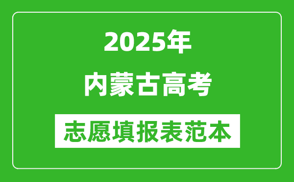 2025内蒙古高考志愿填报表范本模板,附志愿样表及填报技巧