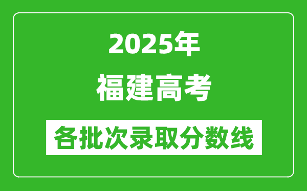 2025年福建高考各批次录取分数线一览表