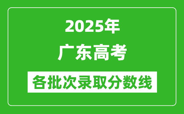 2025年广东高考各批次录取分数线一览表