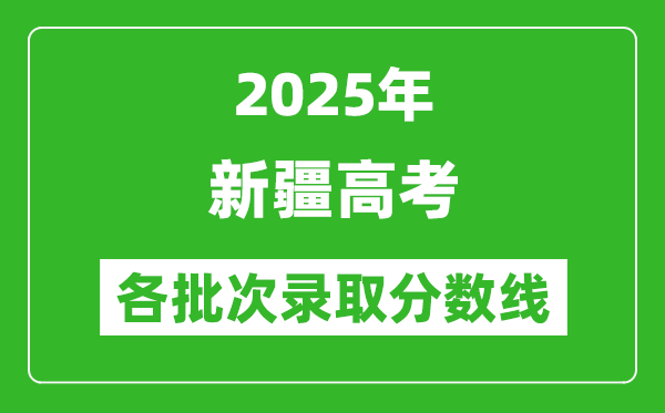 2025年新疆高考各批次录取分数线一览表