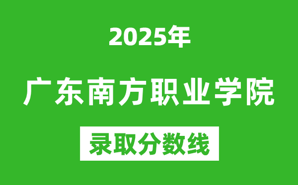 广东南方职业学院2025年录取分数线（含2024历年）