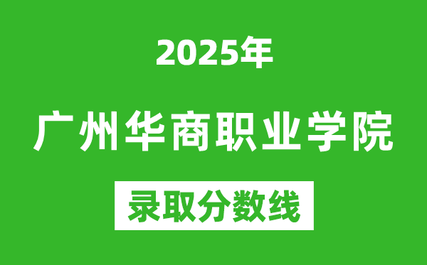 广州华商职业学院2025年录取分数线（含2024历年）