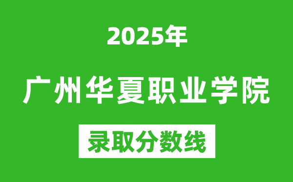 广州华夏职业学院2025年录取分数线（含2024历年）