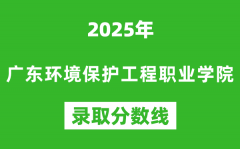 广东环境保护工程职业学院2025年录取分数线（含2024历年）