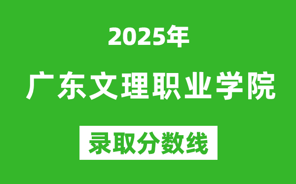 广东文理职业学院2025年录取分数线（含2024历年）