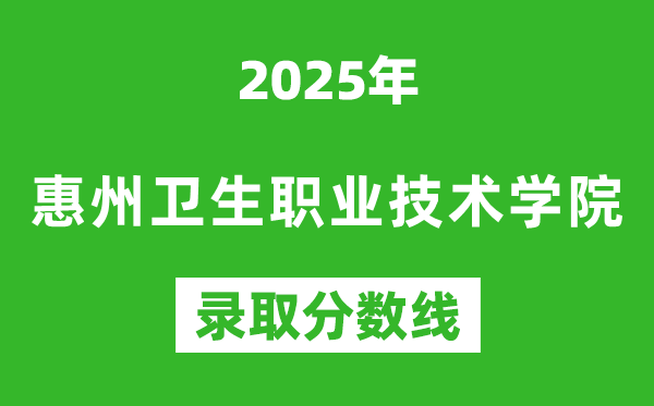 惠州卫生职业技术学院2025年录取分数线（含2024历年）