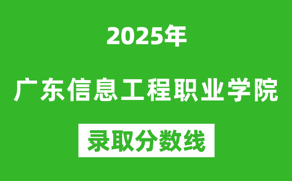 广东信息工程职业学院2025年录取分数线（含2024历年）