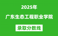 广东生态工程职业学院2025年录取分数线（含2024历年）