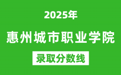 惠州城市职业学院2025年录取分数线（含2024历年）