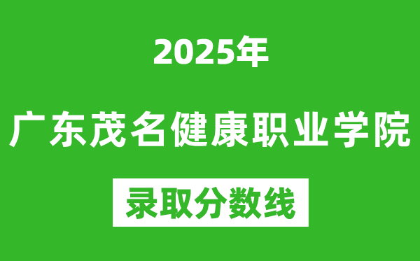 广东茂名健康职业学院2025年录取分数线（含2024历年）