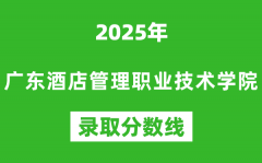 广东酒店管理职业技术学院2025年录取分数线（含2024历年）