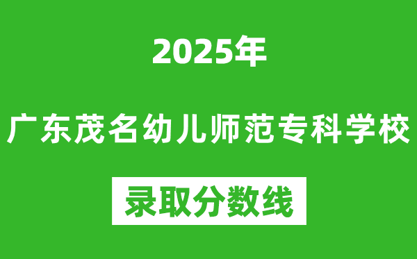 广东茂名幼儿师范专科学校2025年录取分数线（含2024历年）