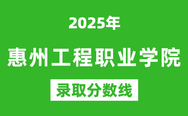 惠州工程职业学院2025年录取分数线（含2024历年）