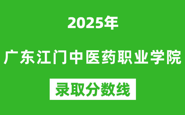 广东江门中医药职业学院2025年录取分数线（含2024历年）