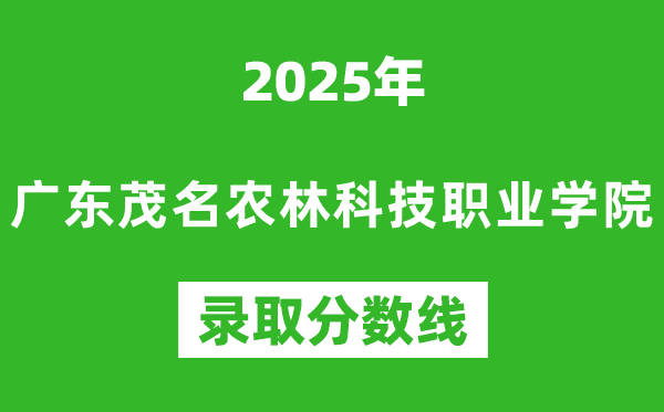 广东茂名农林科技职业学院2025年录取分数线（含2024历年）