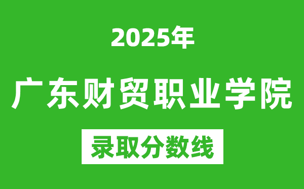 广东财贸职业学院2025年录取分数线（含2024历年）
