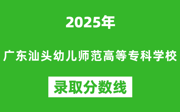 广东汕头幼儿师范高等专科学校2025年录取分数线（含2024历年）