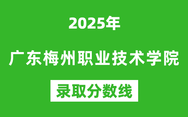 广东梅州职业技术学院2025年录取分数线（含2024历年）