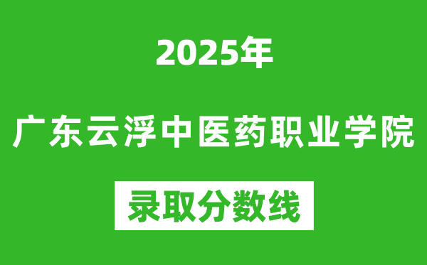广东云浮中医药职业学院2025年录取分数线（含2024历年）