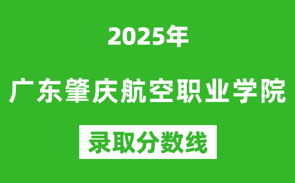 广东肇庆航空职业学院2025年录取分数线（含2024历年）