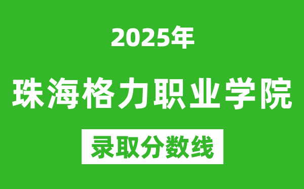 珠海格力职业学院2025年录取分数线（含2024历年）