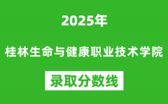 桂林生命与健康职业技术学院2025年录取分数线（含2024历年）