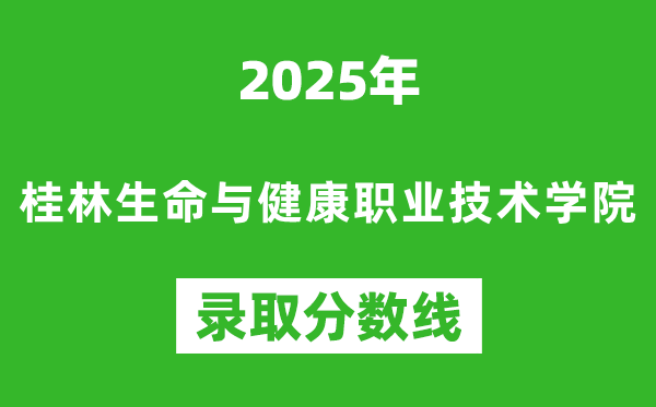 桂林生命与健康职业技术学院2025年录取分数线（含2024历年）