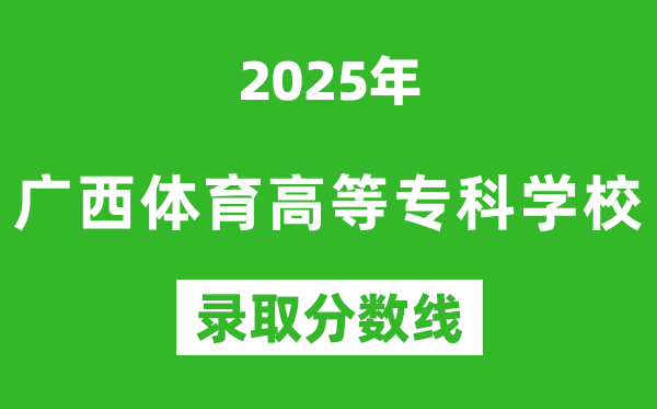广西体育高等专科学校2025年录取分数线（含2024历年）