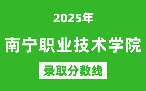 南宁职业技术学院2025年录取分数线（含2024历年）