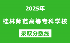 桂林师范高等专科学校2025年录取分数线（含2024历年）