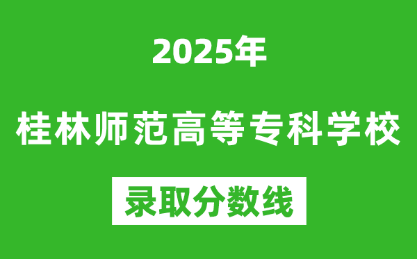 桂林师范高等专科学校2025年录取分数线（含2024历年）