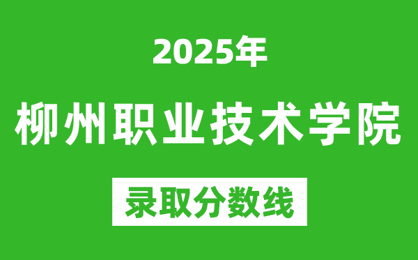 柳州职业技术学院2025年录取分数线（含2024历年）