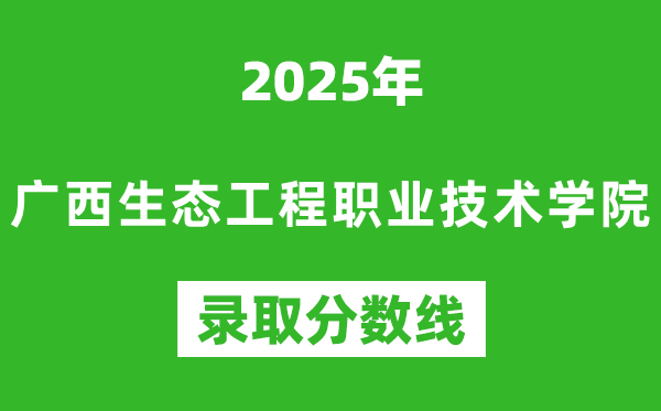 广西生态工程职业技术学院2025年录取分数线（含2024历年）