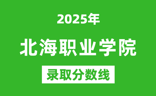 北海职业学院2025年录取分数线（含2024历年）