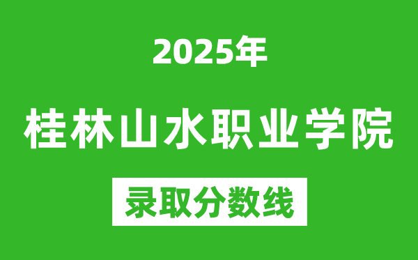 桂林山水职业学院2025年录取分数线（含2024历年）