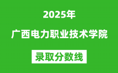 广西电力职业技术学院2025年录取分数线（含2024历年）