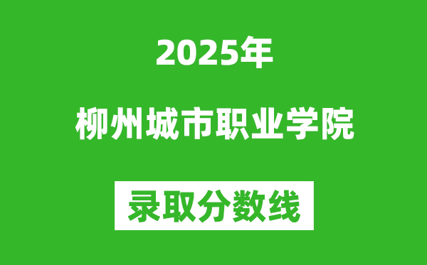 柳州城市职业学院2025年录取分数线（含2024历年）