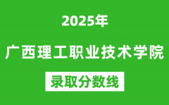 广西理工职业技术学院2025年录取分数线（含2024历年）