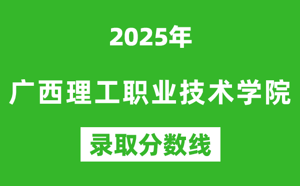 广西理工职业技术学院2025年录取分数线（含2024历年）