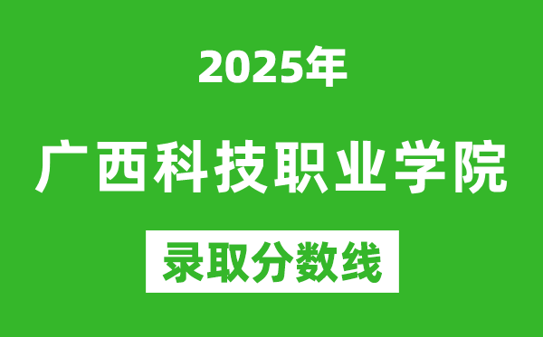 广西科技职业学院2025年录取分数线（含2024历年）