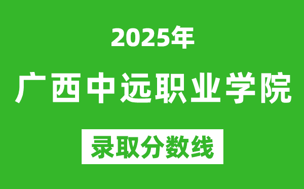 广西中远职业学院2025年录取分数线（含2024历年）