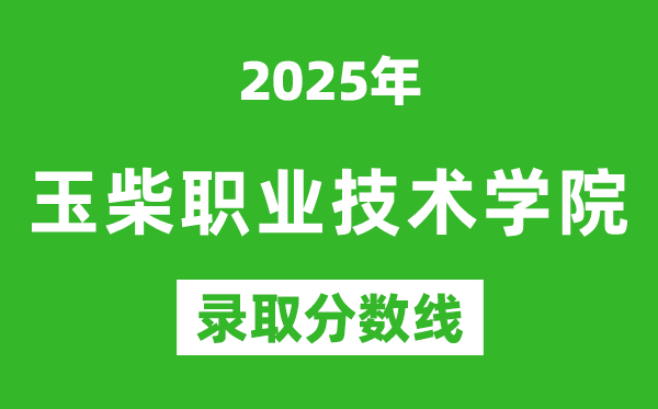 玉柴职业技术学院2025年录取分数线（含2024历年）