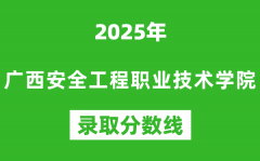 广西安全工程职业技术学院2025年录取分数线（含2024历年）