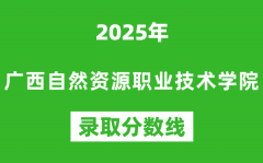 广西自然资源职业技术学院2025年录取分数线（含2024历年）