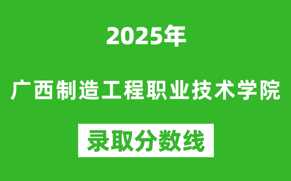 广西制造工程职业技术学院2025年录取分数线（含2024历年）