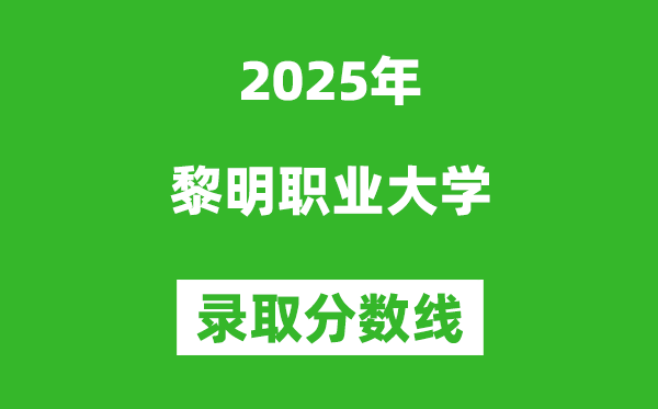 黎明职业大学2025年录取分数线(含2024历年)