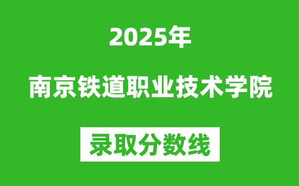 南京铁道职业技术学院2025年录取分数线（含2024历年）