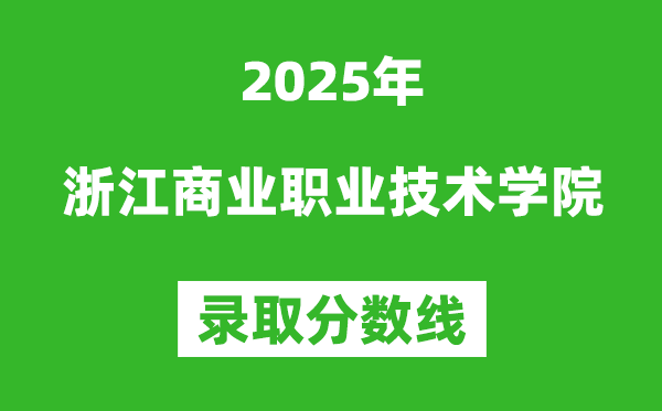 浙江商业职业技术学院2025年录取分数线（含2024历年）